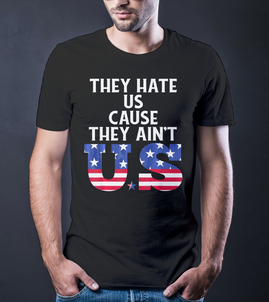 They Hate Us Cause They Ain't US Patriotic T-Shirt