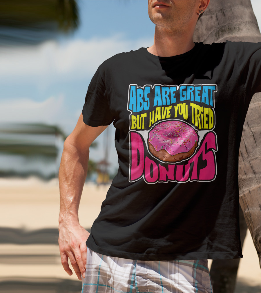 Abs Are Great But Have You Tried Donuts T-Shirt