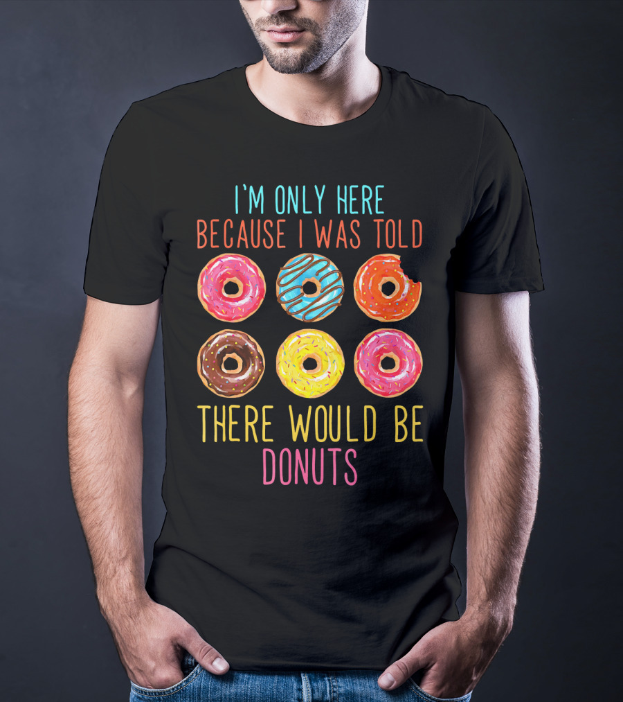 I'm Only Here Because I Was Told There Would Be Donuts T-Shirt