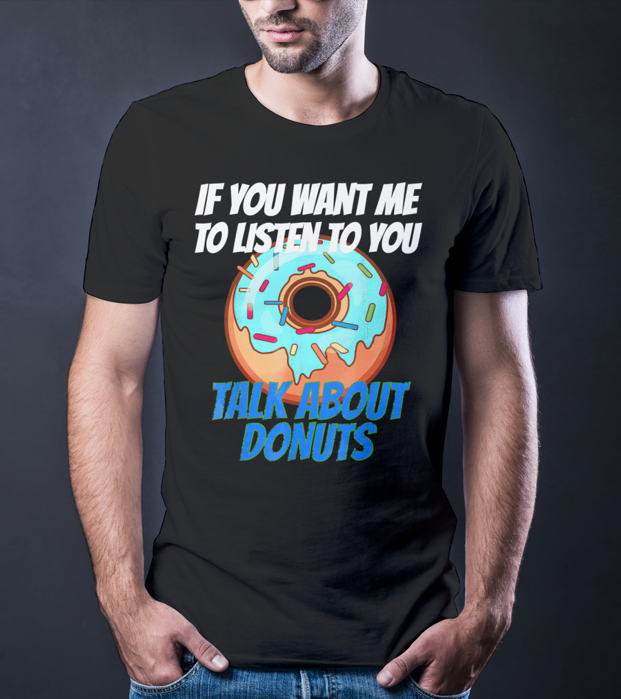 If You Want Me To Listen To You Talk About Donuts T-Shirt