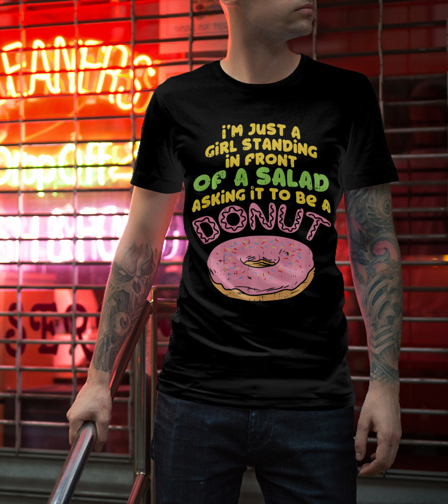 I'm Just A Girl Standing In Front Of A Salad Asking It To Be A Donut T-Shirt