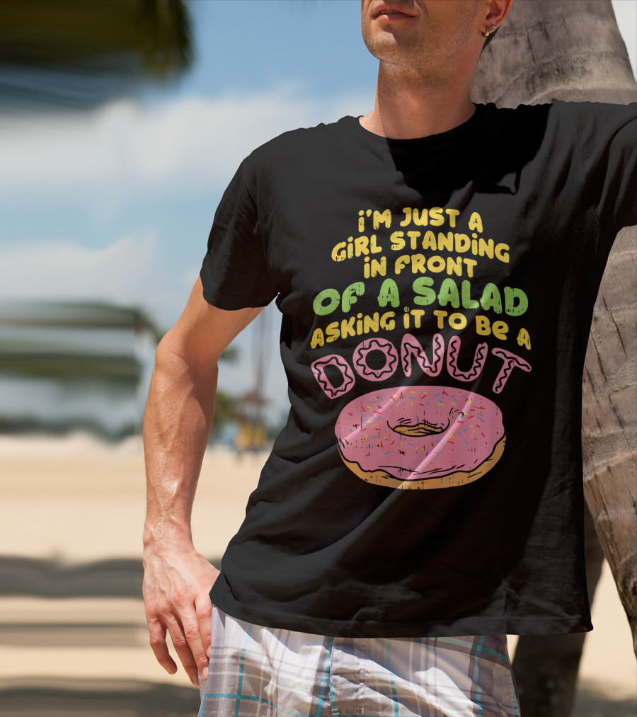 I'm Just A Girl Standing In Front Of A Salad Asking It To Be A Donut T-Shirt