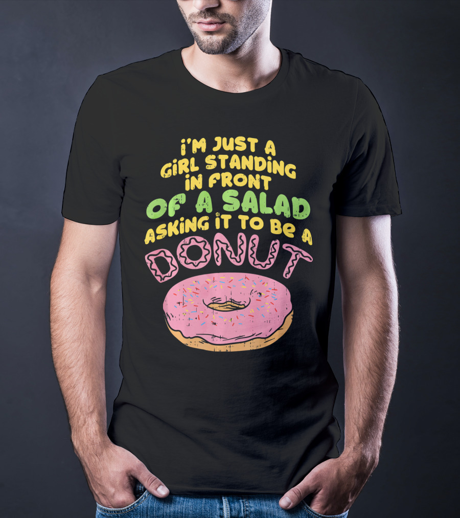 I'm Just A Girl Standing In Front Of A Salad Asking It To Be A Donut T-Shirt