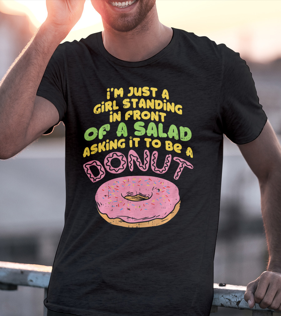 I'm Just A Girl Standing In Front Of A Salad Asking It To Be A Donut T-Shirt