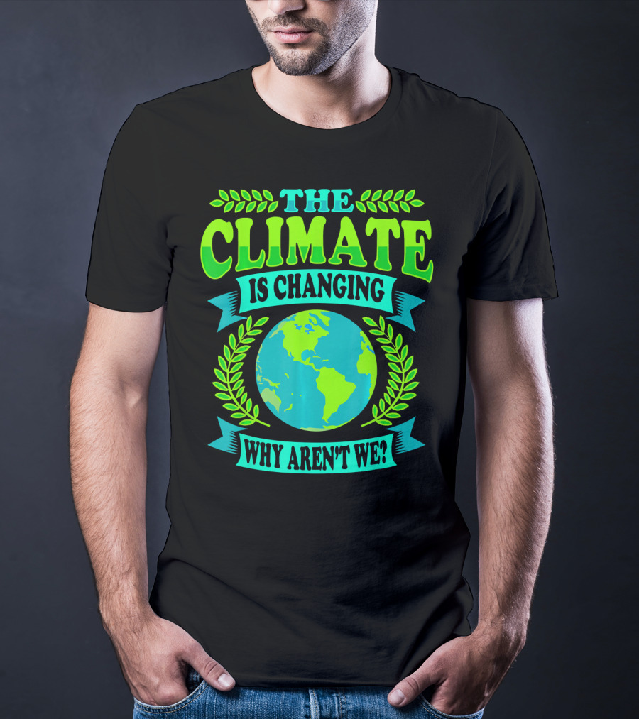 The Climate Is Changing Why Aren't We? T-Shirt