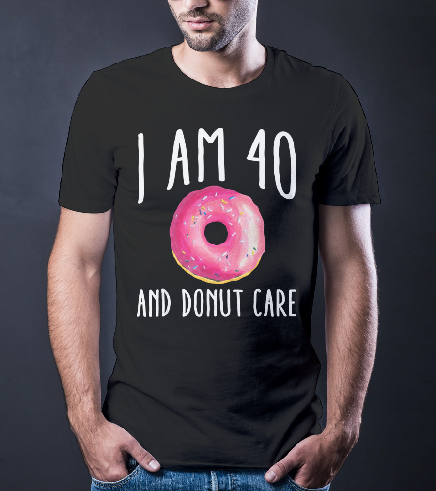 I Am 40 And Donut Care T-Shirt