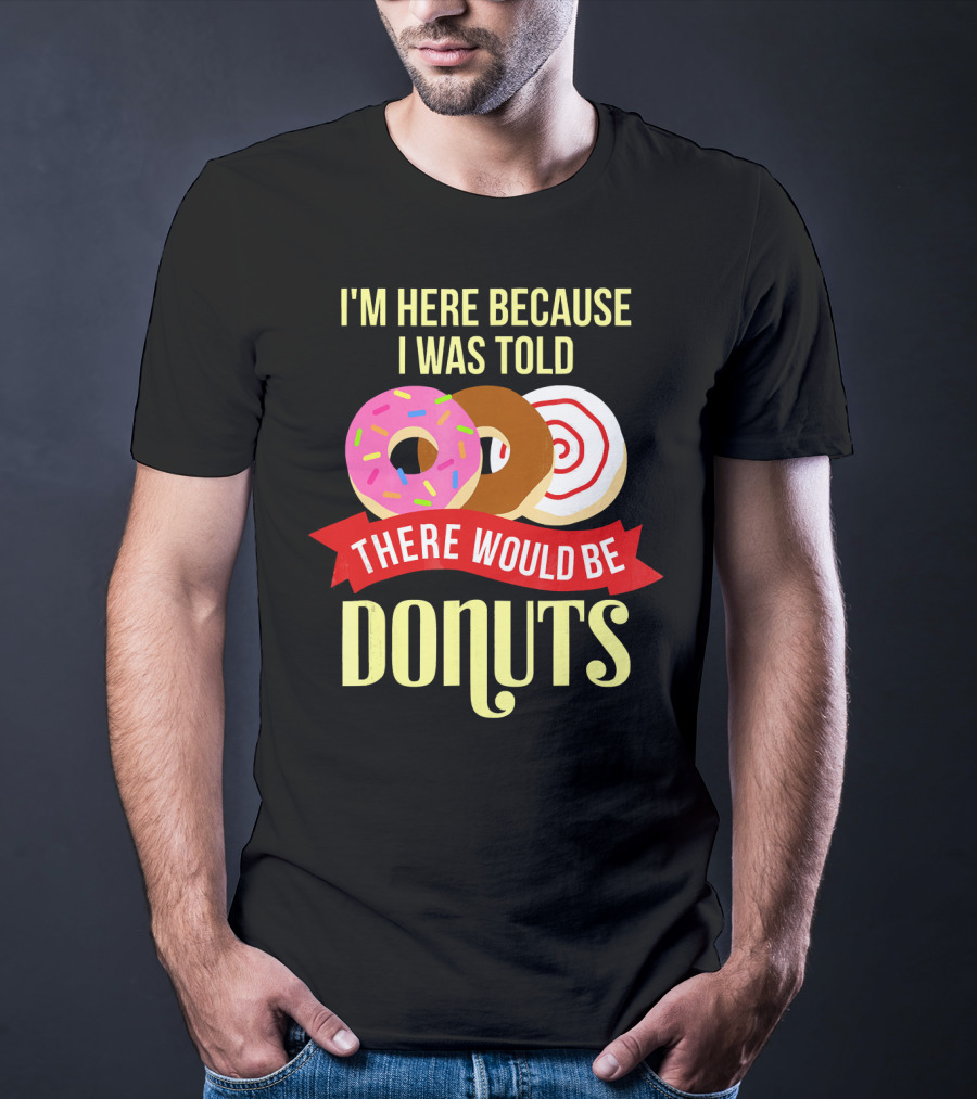 I'm Here Because I Was Told There Would Be Donuts T-Shirt