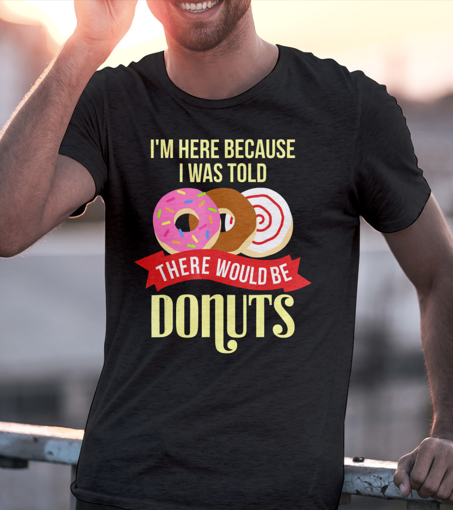 I'm Here Because I Was Told There Would Be Donuts T-Shirt