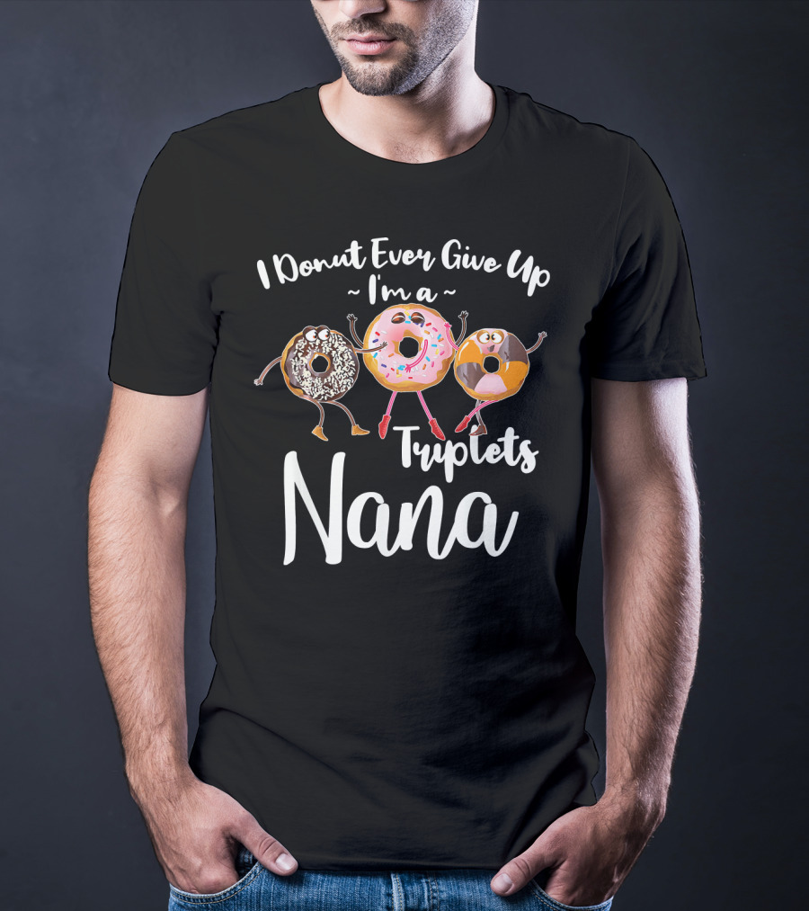I Donut Ever Give Up I'm A Triplets Nana T-Shirt