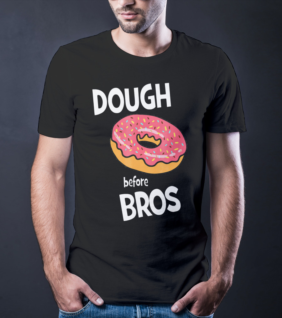 Dough Before Bros Funny Donut Fans Perfect T-Shirt