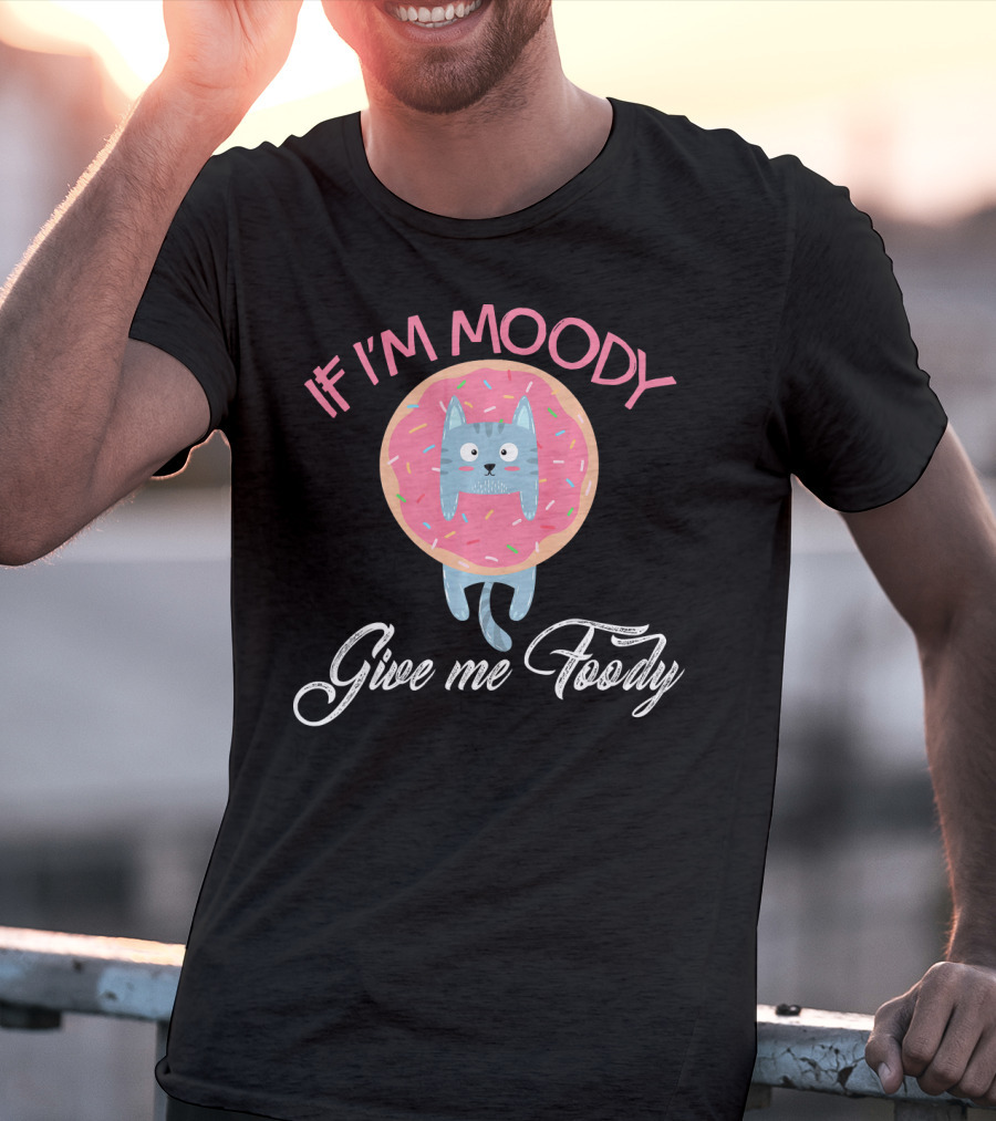 If I'm Moody Give Me Foody Cute Cat Donut Love T-Shirt