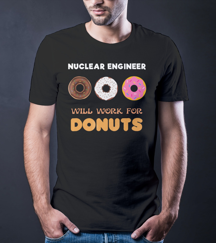 Nuclear Engineer Will Work For Donuts With Donut T-Shirt