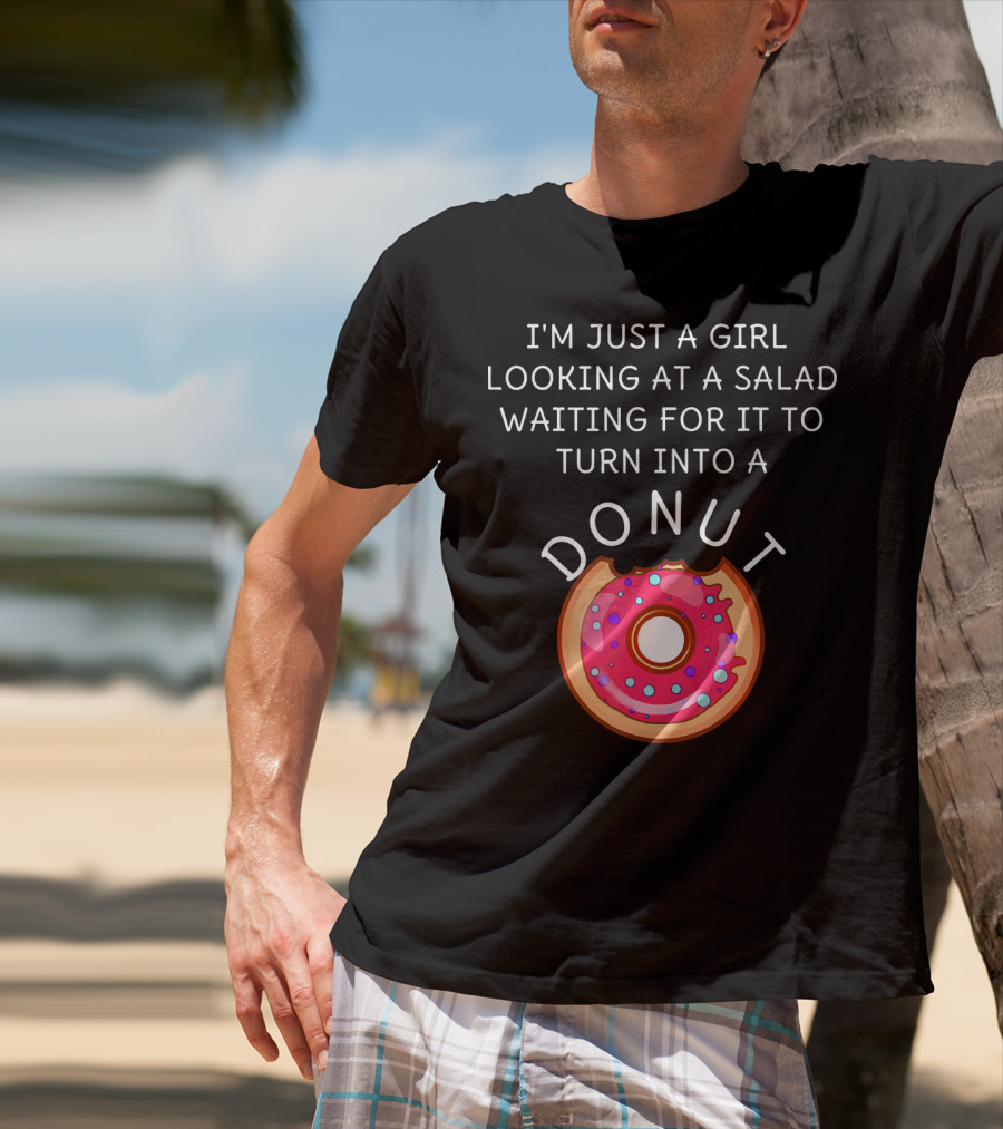 I'm Just A Girl Looking At A Salad Waiting For It To Turn Into A Donut T-Shirt