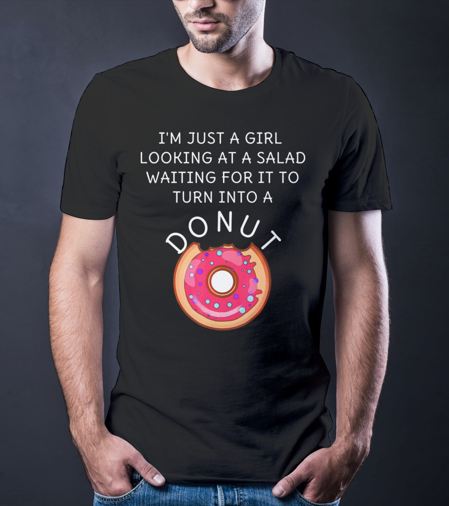I'm Just A Girl Looking At A Salad Waiting For It To Turn Into A Donut T-Shirt