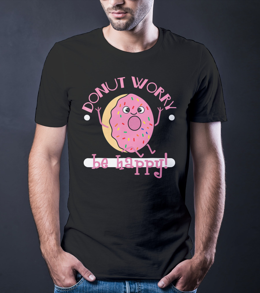 Donut Worry Be Happy Funny Cooking Novel Silly Sprinkles Doughnut T-Shirt