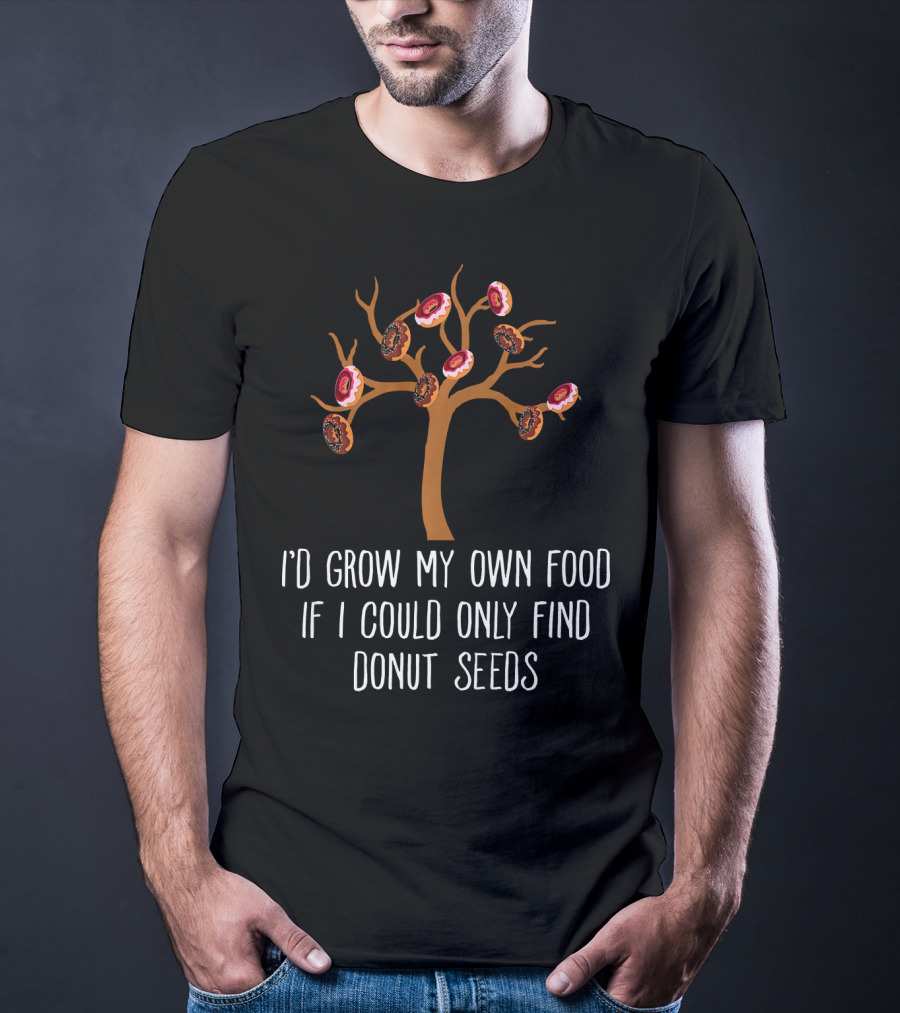 I'd Grow My Own Food If I Could Only Find Donut Seeds Tree T-Shirt