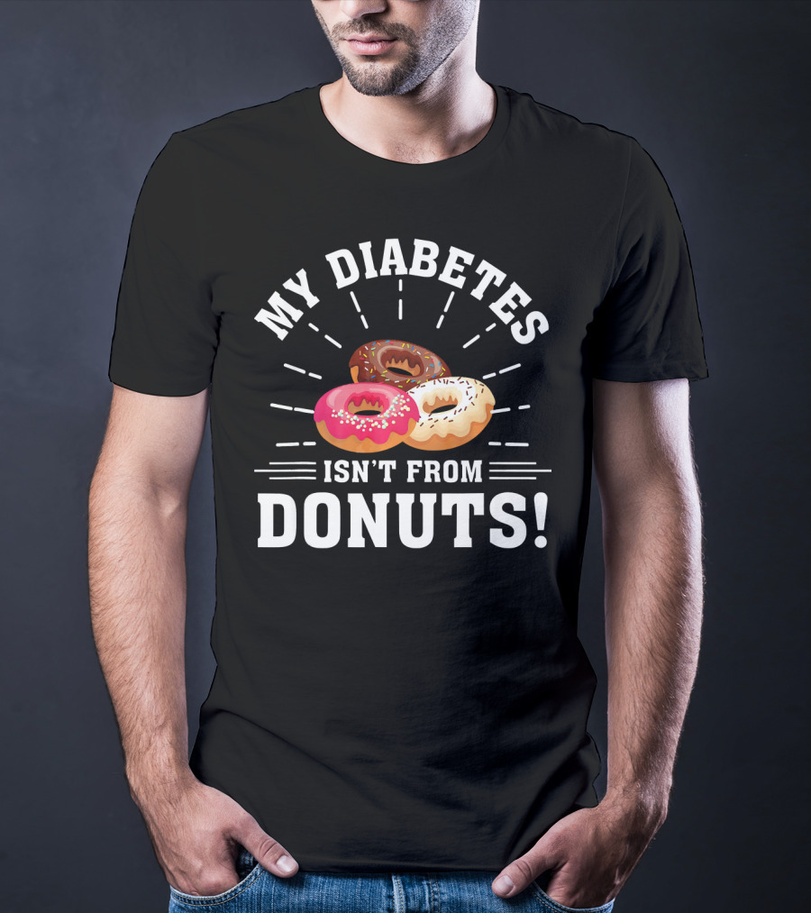 My Diabetes Isn't From Donuts Type 1 Diab T-Shirt