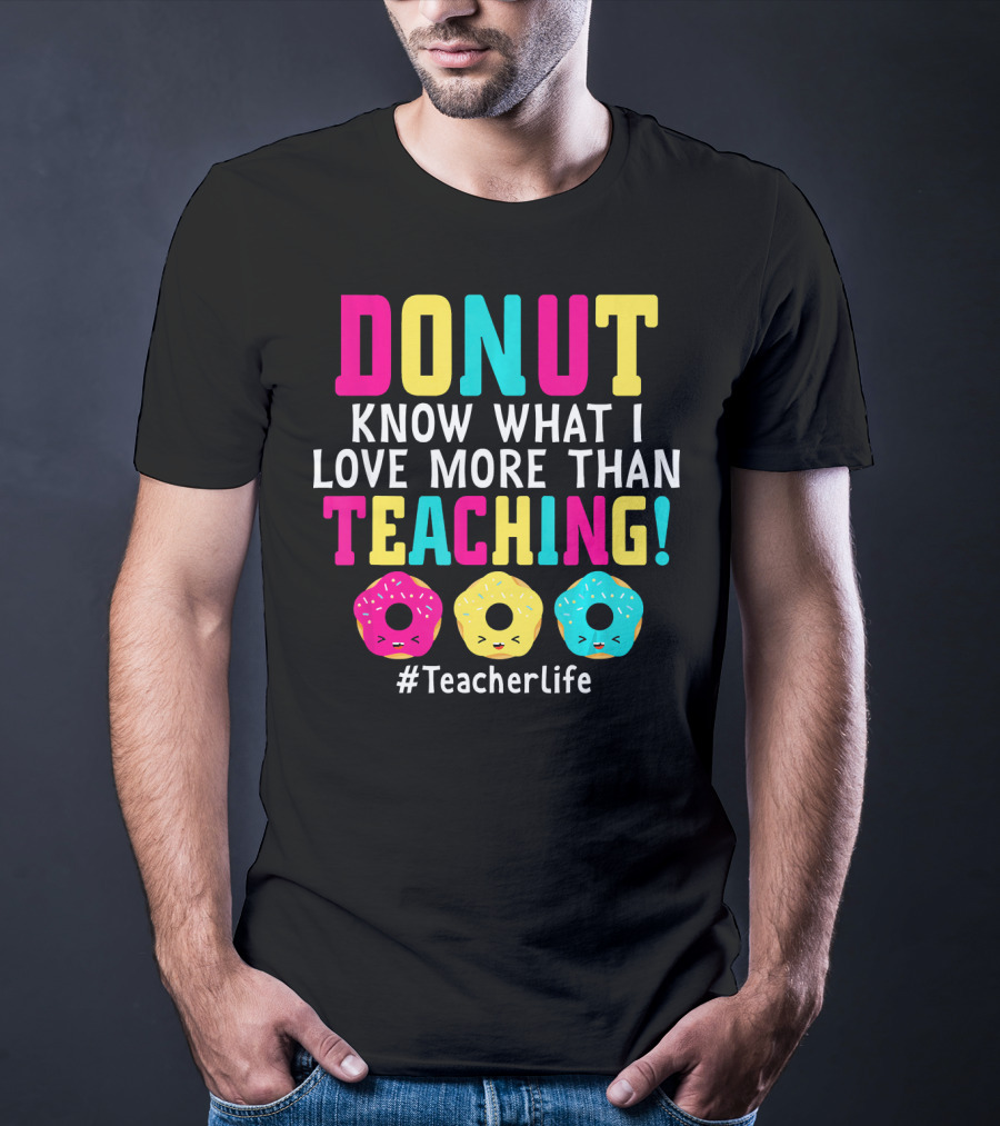 DONUT Know What I Love More Than Teaching #TeacherLife T-Shirt
