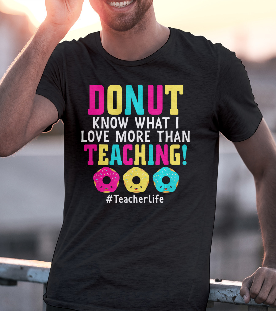 DONUT Know What I Love More Than Teaching #TeacherLife T-Shirt