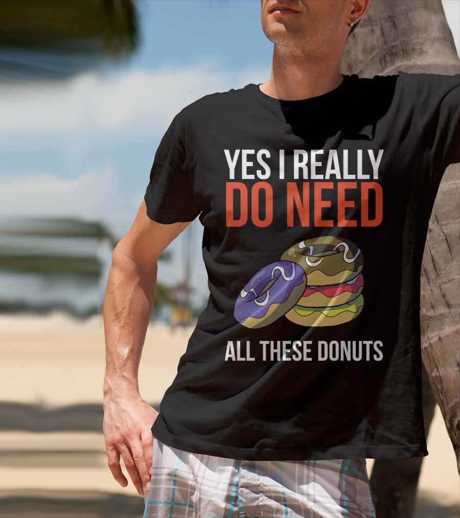 Yes I Really Do Need All These Donuts Colorful Stacked Treats T-Shirt