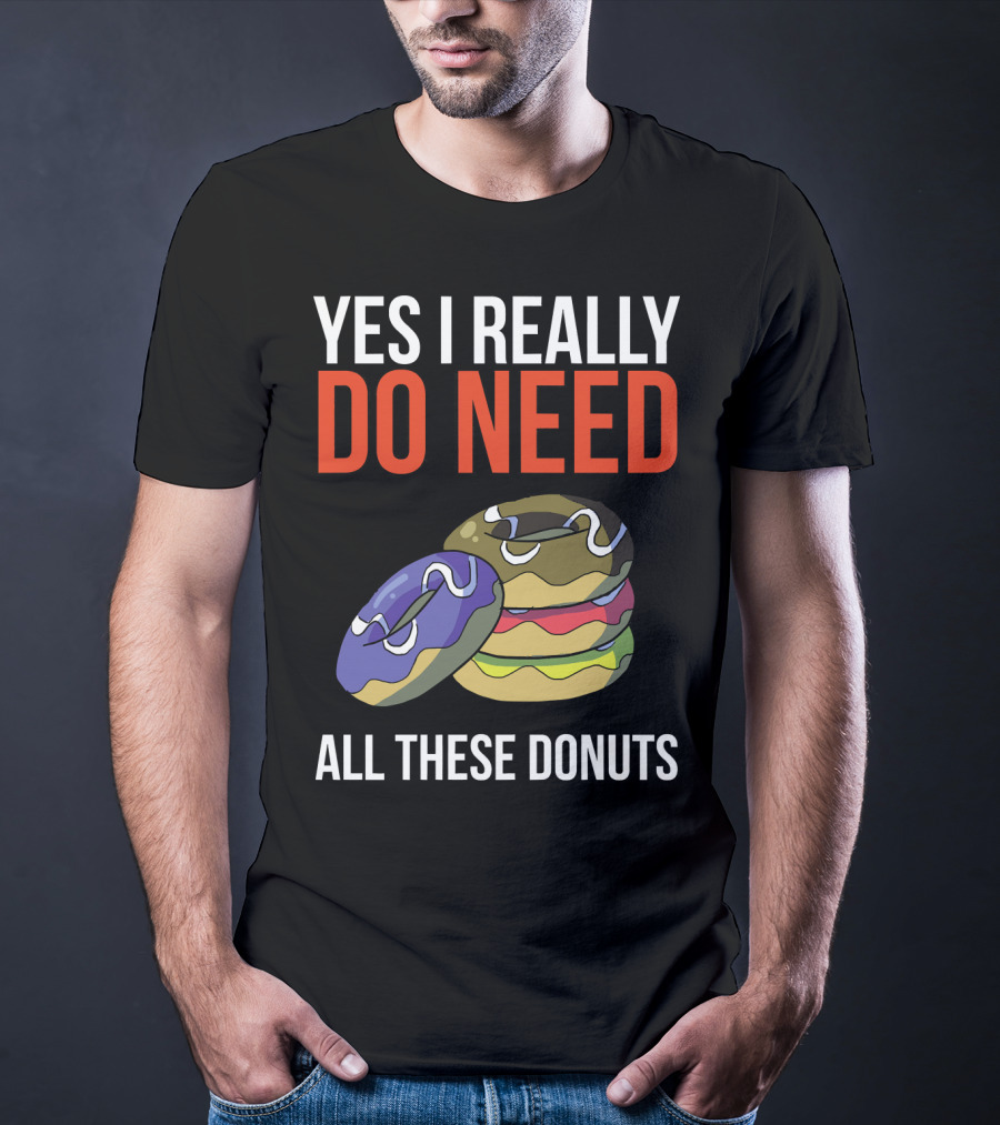 Yes I Really Do Need All These Donuts Colorful Stacked Treats T-Shirt