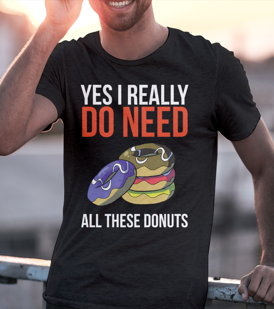 Yes I Really Do Need All These Donuts Colorful Stacked Treats T-Shirt