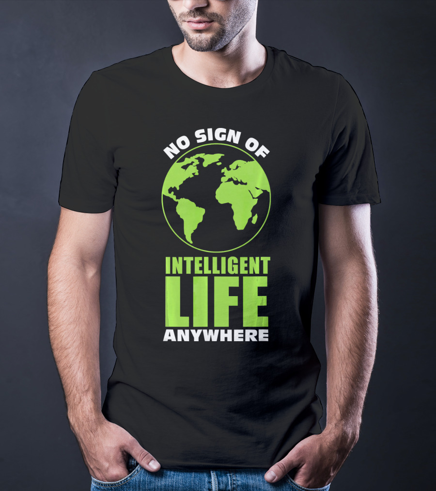 No Sign Of Intelligent Life Anywhere Earth Globe T-Shirt