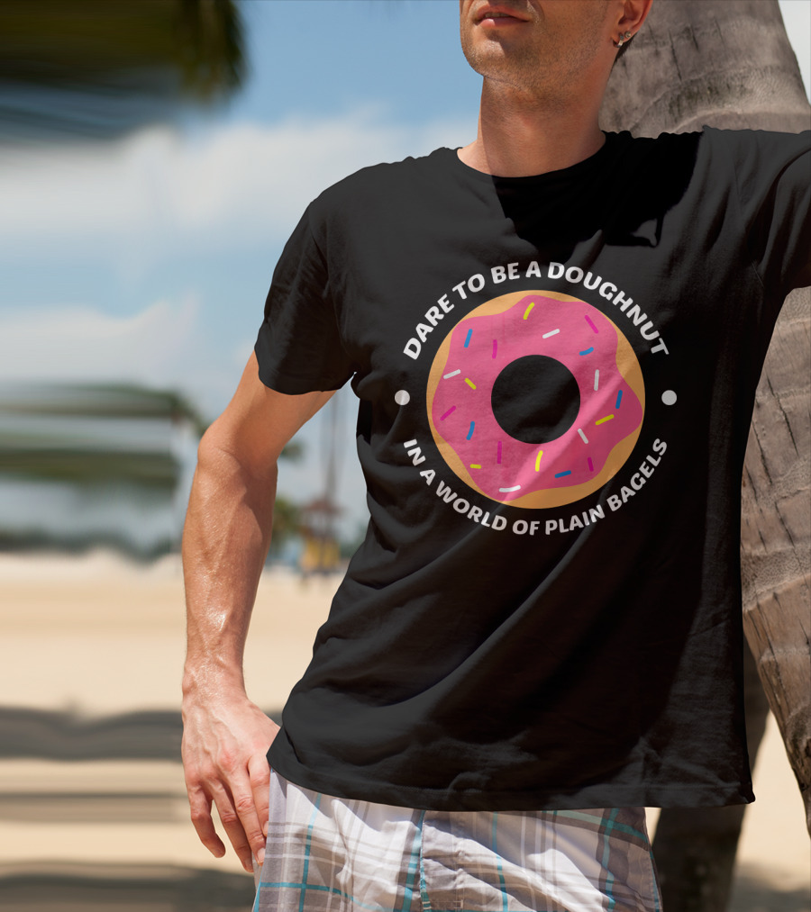 Dare To Be A Doughnut In A World Of Plain Bagels T-Shirt