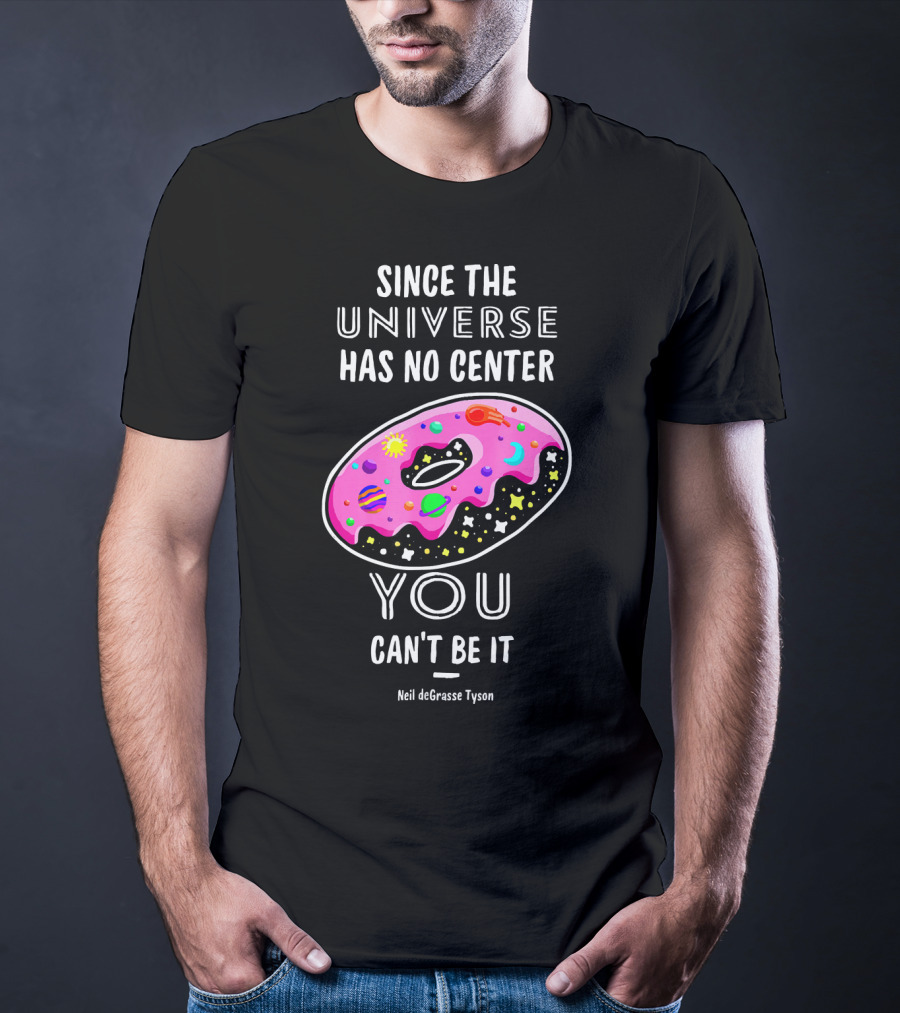 Since The Universe Has No Center You Can't Be It Neil DeGrasse Tyson T-Shirt