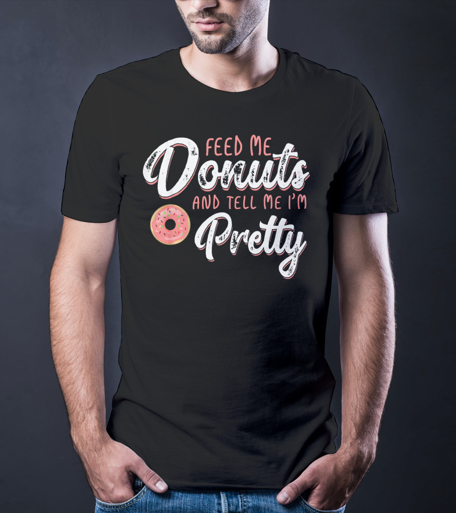 Feed Me Donuts And Tell Me I'm Pretty T-Shirt