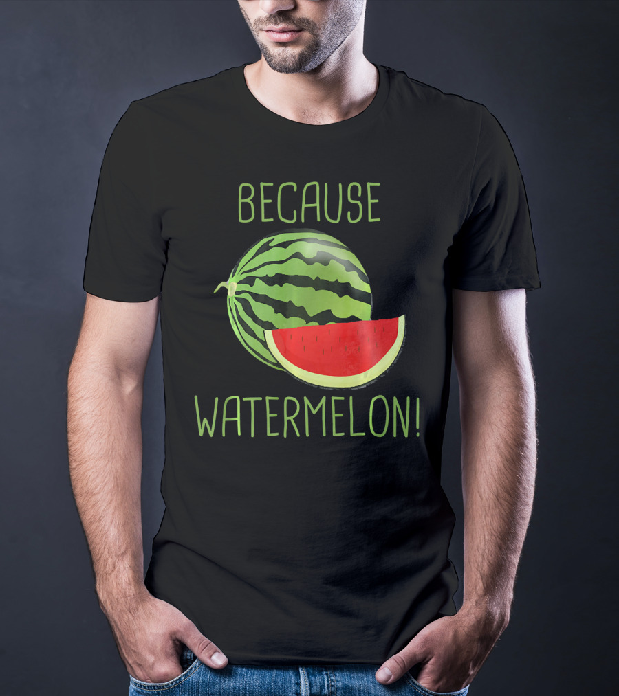 Because Watermelon T-Shirt