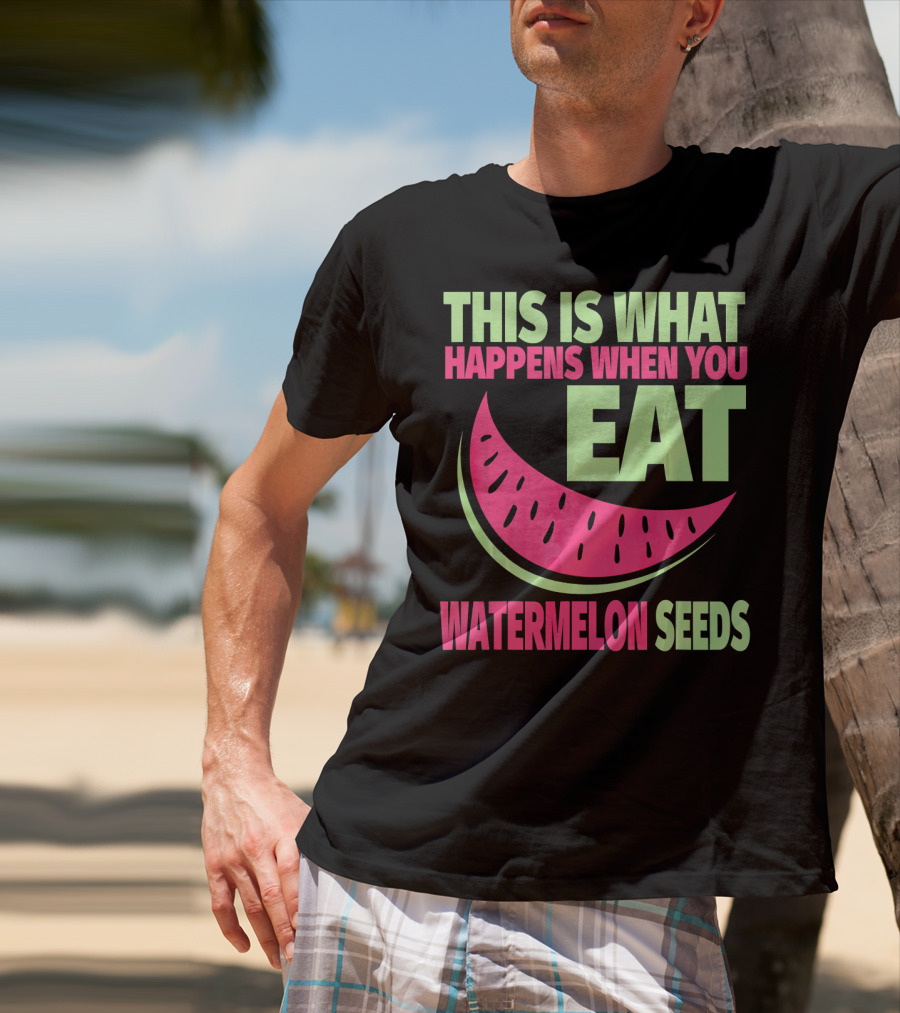 This Is What Happens When You Eat Watermelon Seeds T-Shirt