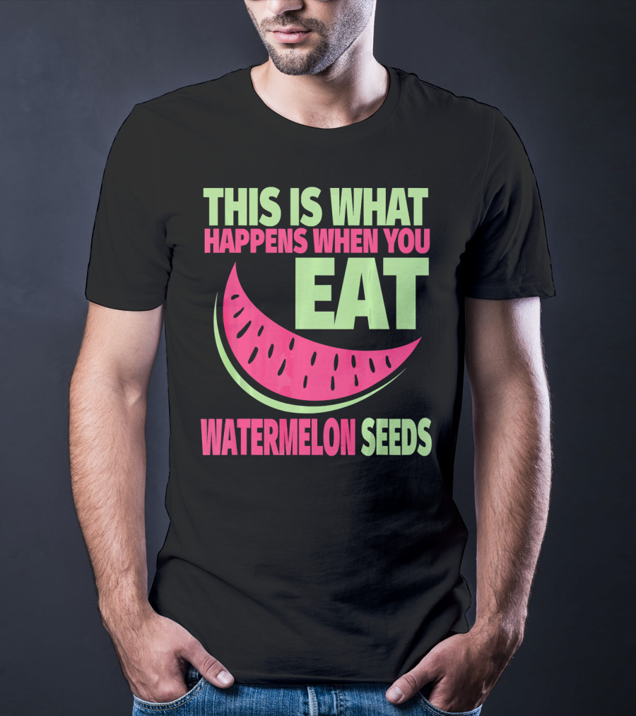 This Is What Happens When You Eat Watermelon Seeds T-Shirt
