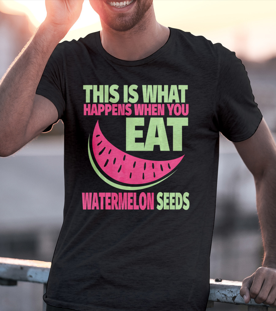 This Is What Happens When You Eat Watermelon Seeds T-Shirt