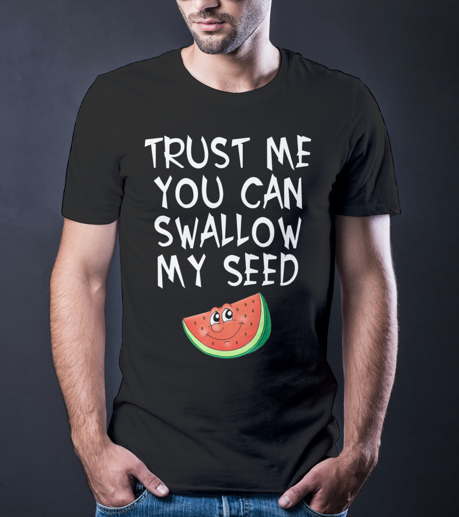 Trust Me You Can Swallow My Seed Watermelon Slice T-Shirt