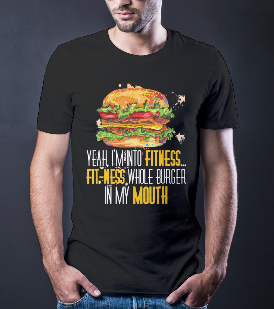 Yeah I'm Into Fitness Fit-Ness Whole Burger In My Mouth T-Shirt