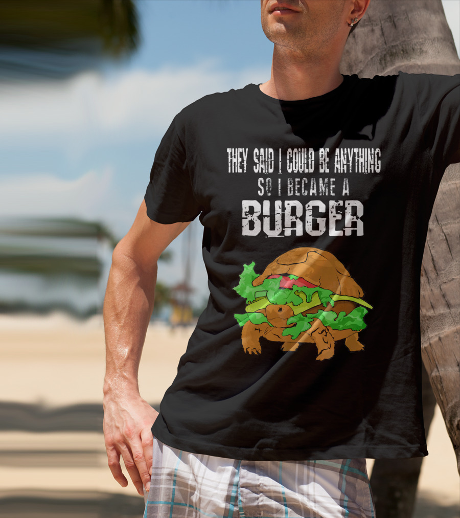 They Said I Could Be Anything So I Became A Burger Turtle Burger T-Shirt