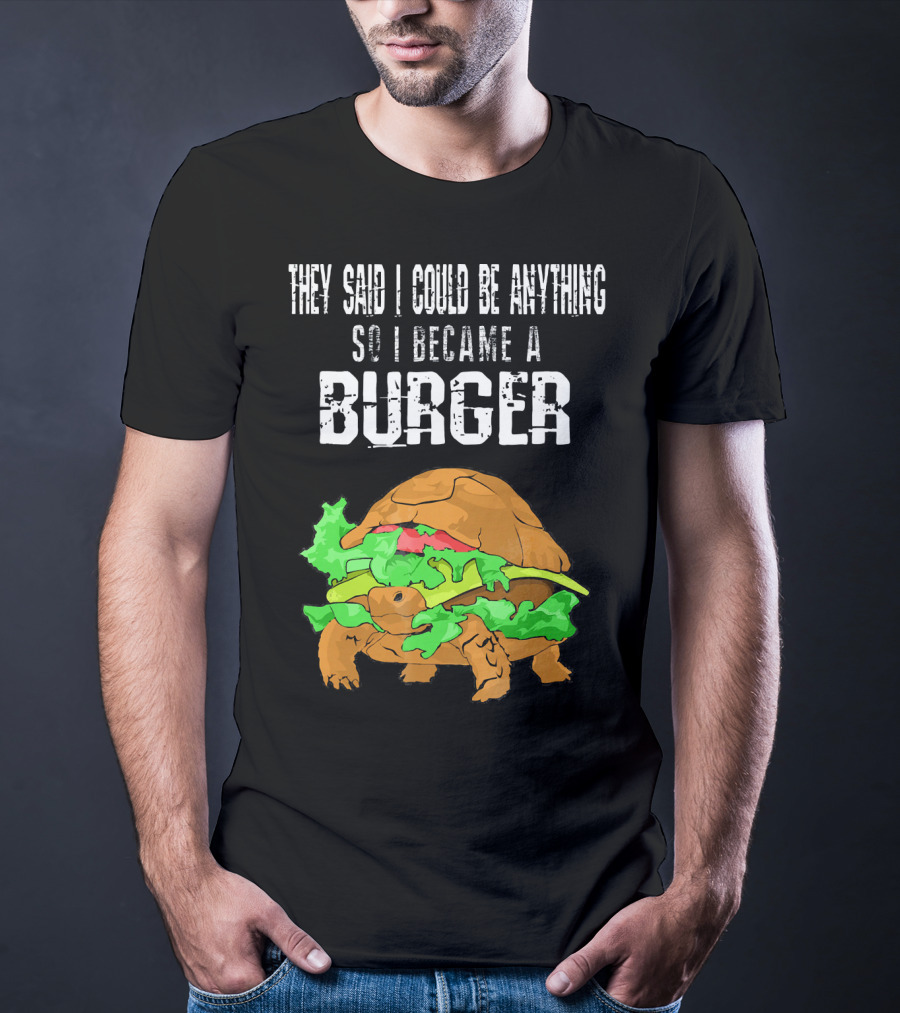 They Said I Could Be Anything So I Became A Burger Turtle Burger T-Shirt