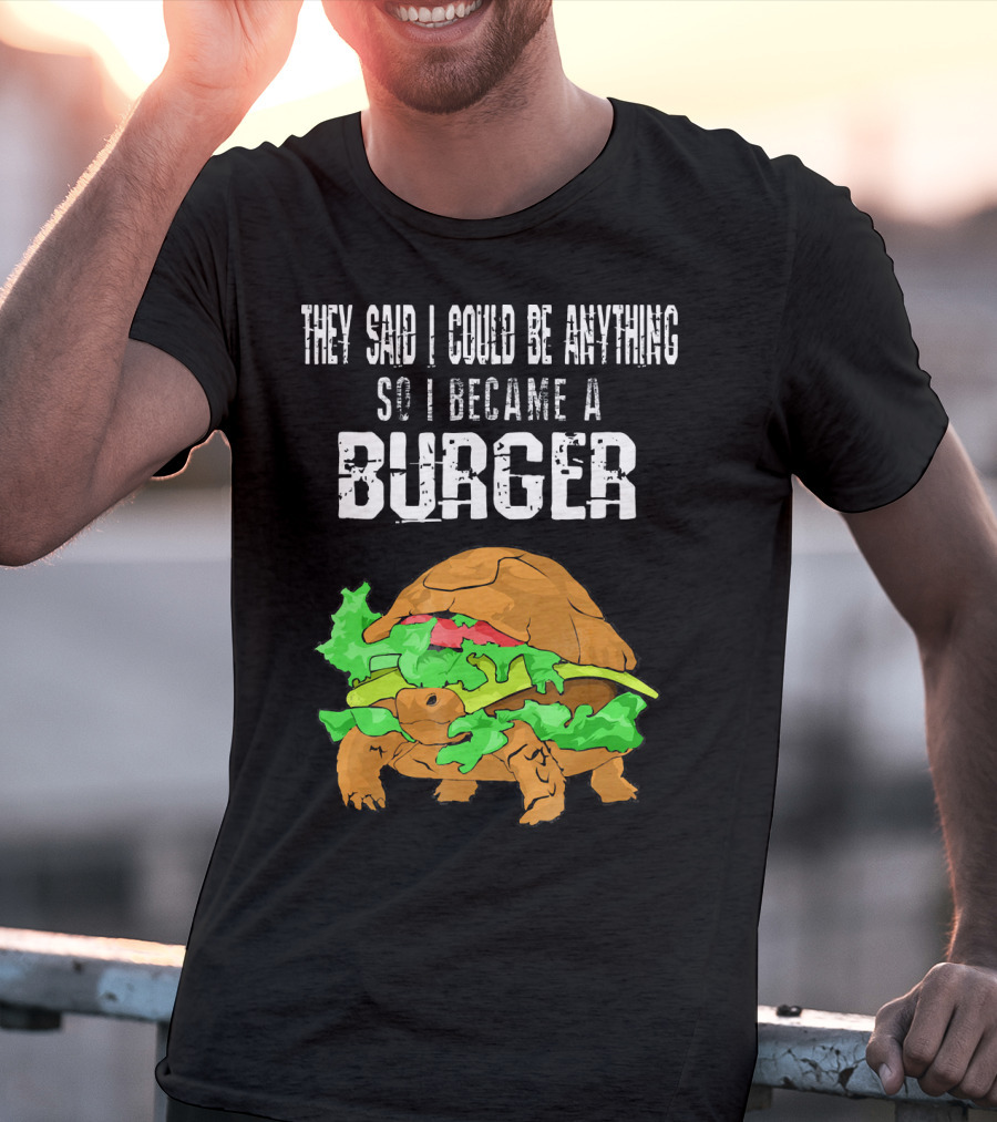 They Said I Could Be Anything So I Became A Burger Turtle Burger T-Shirt