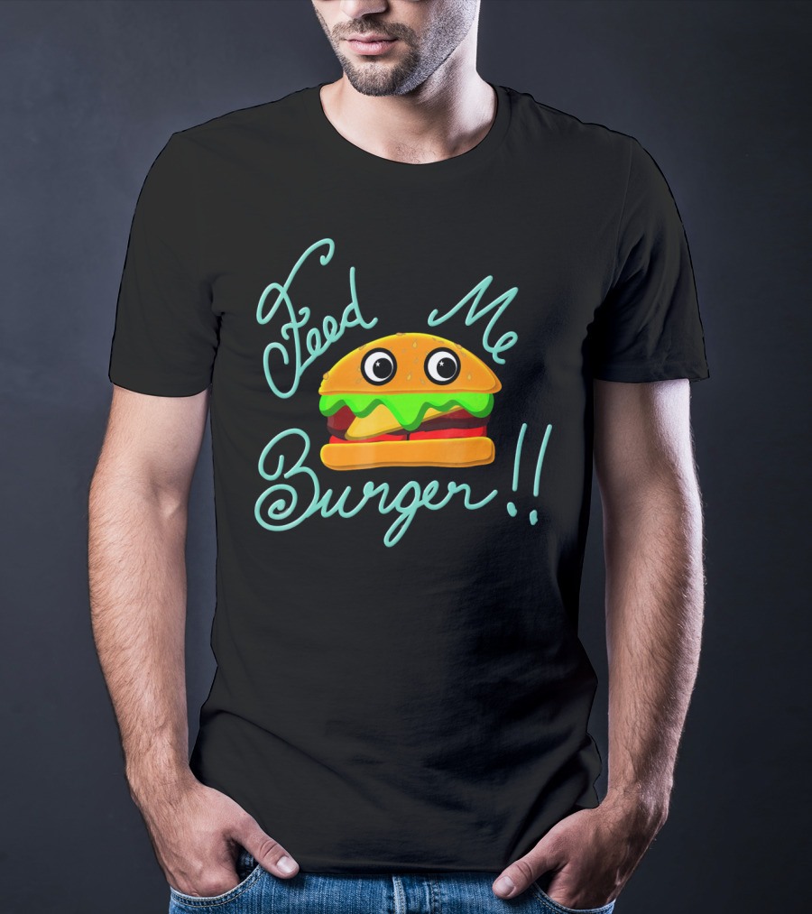 Feed Me Burger Cute And Fun T-Shirt