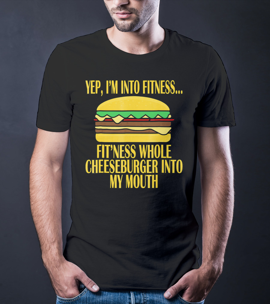 Yep I'm Into Fitness Fit'ness Whole Cheeseburger Into My Mouth T-Shirt