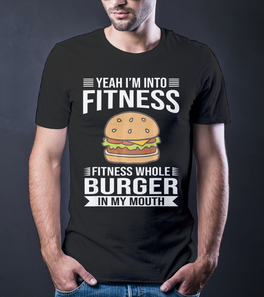 Yeah I'm Into Fitness Whole Burger In My Mouth T-Shirt