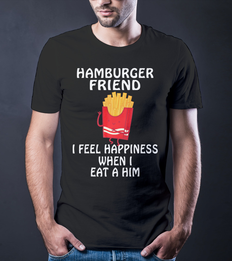 Hamburger Friend I Feel Happiness When I Eat A Him T-Shirt