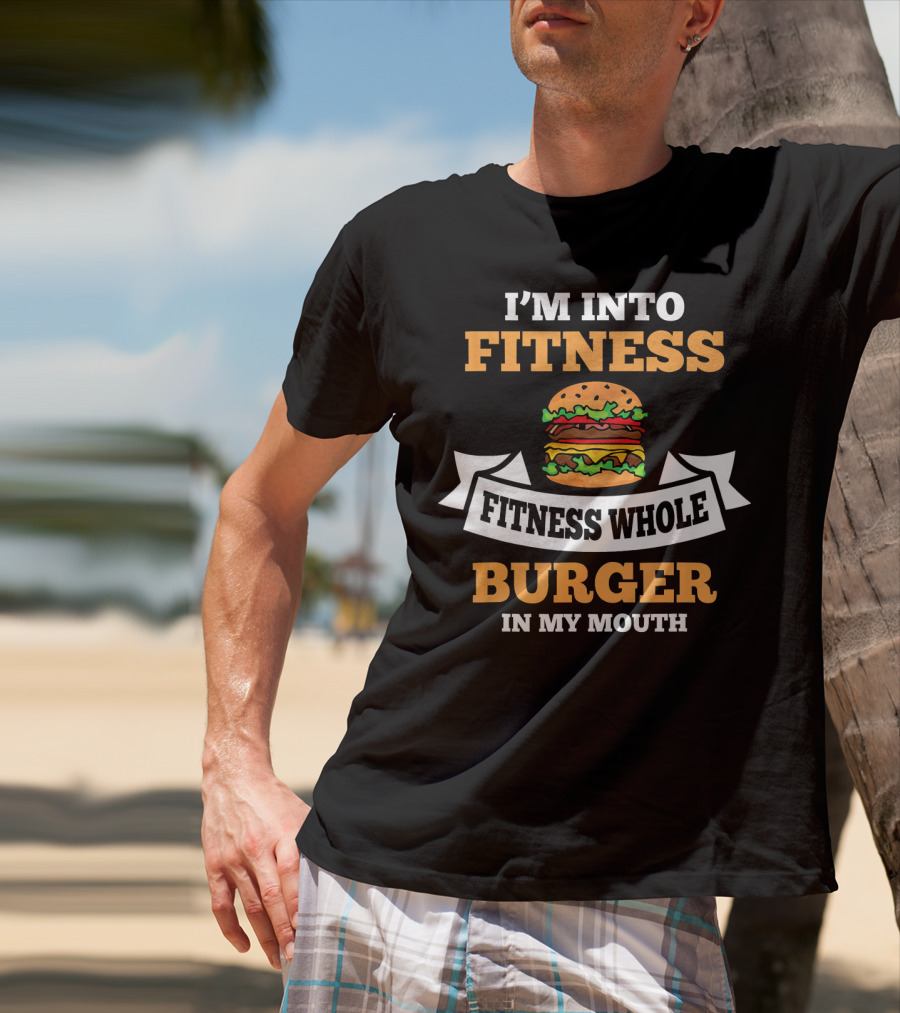 I'm Into Fitness Fitness Whole Burger In My Mouth T-Shirt