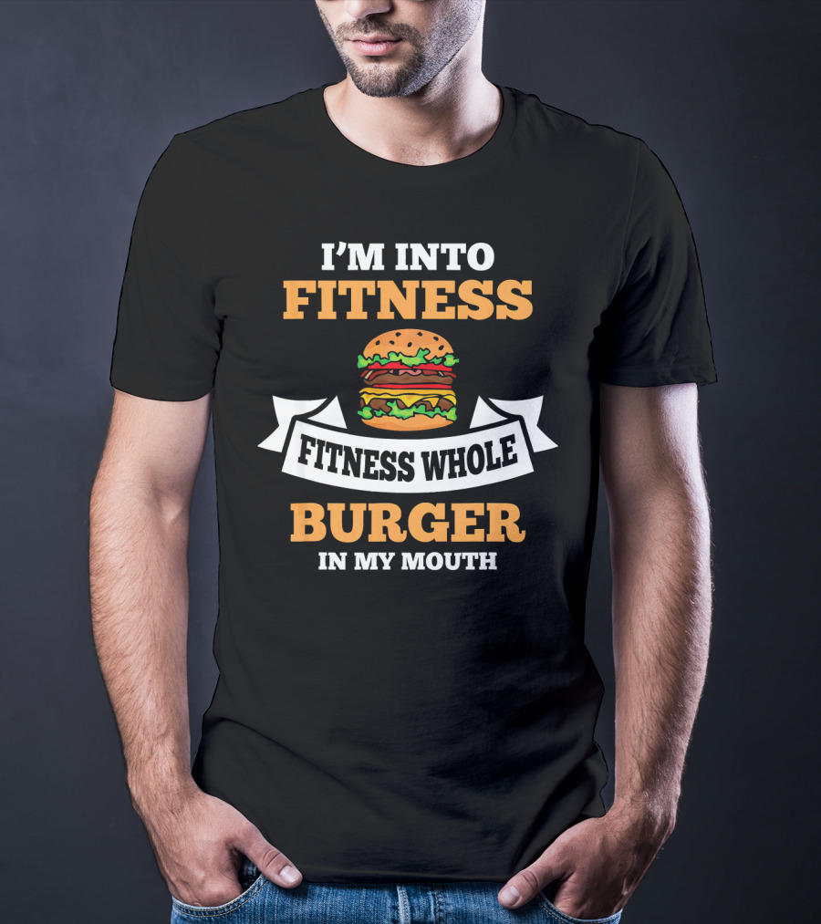 I'm Into Fitness Fitness Whole Burger In My Mouth T-Shirt