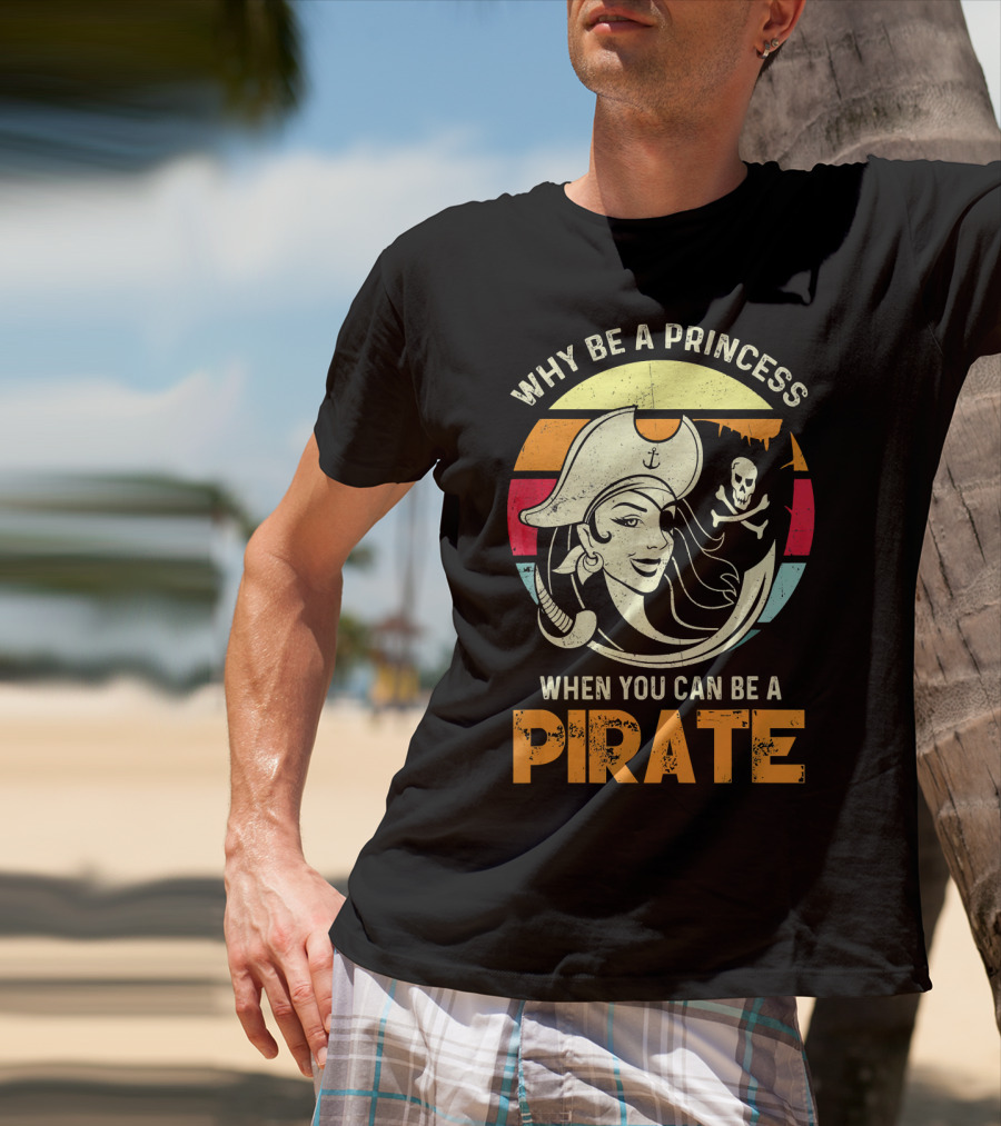 Why Be A Princess When You Can Be A Pirate Funny Pirate Freebooter Buccaneer Caribb T-Shirt