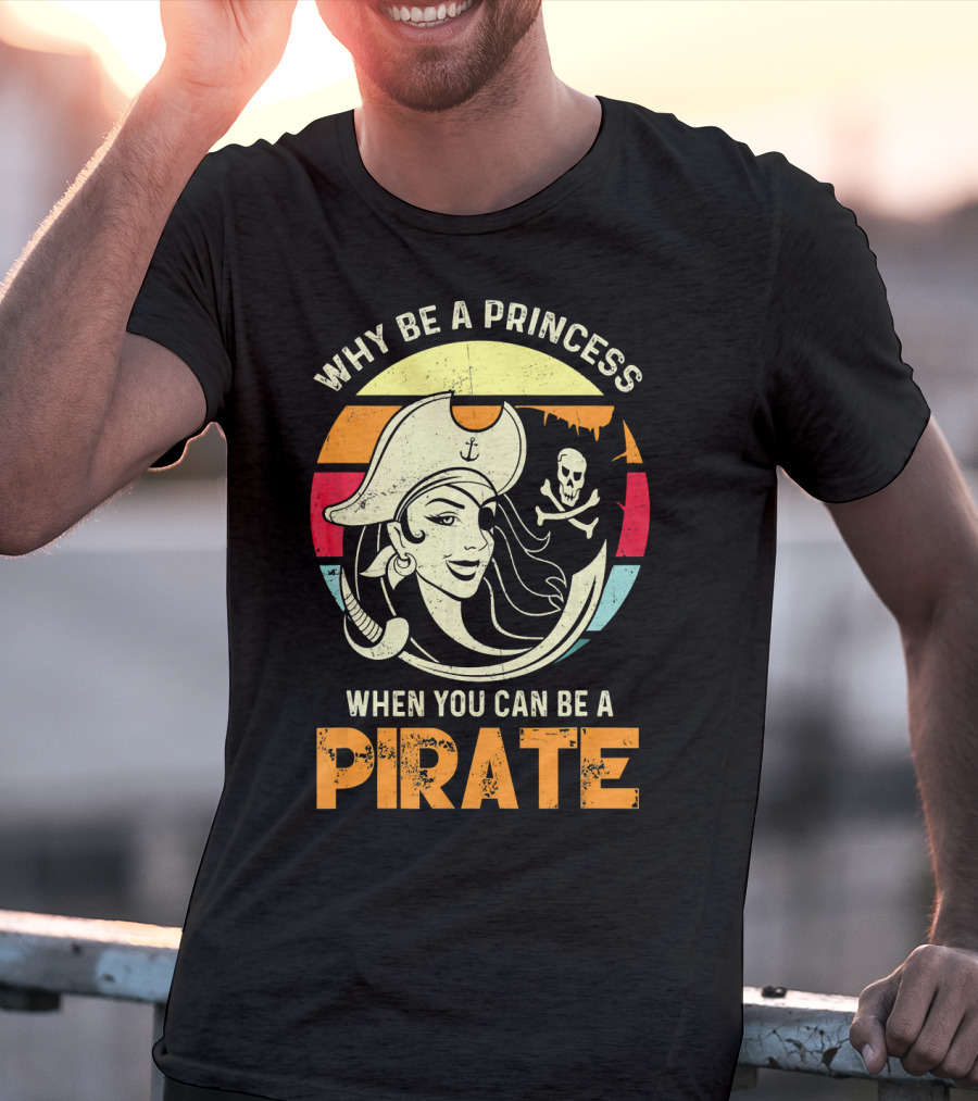Why Be A Princess When You Can Be A Pirate Funny Pirate Freebooter Buccaneer Caribb T-Shirt