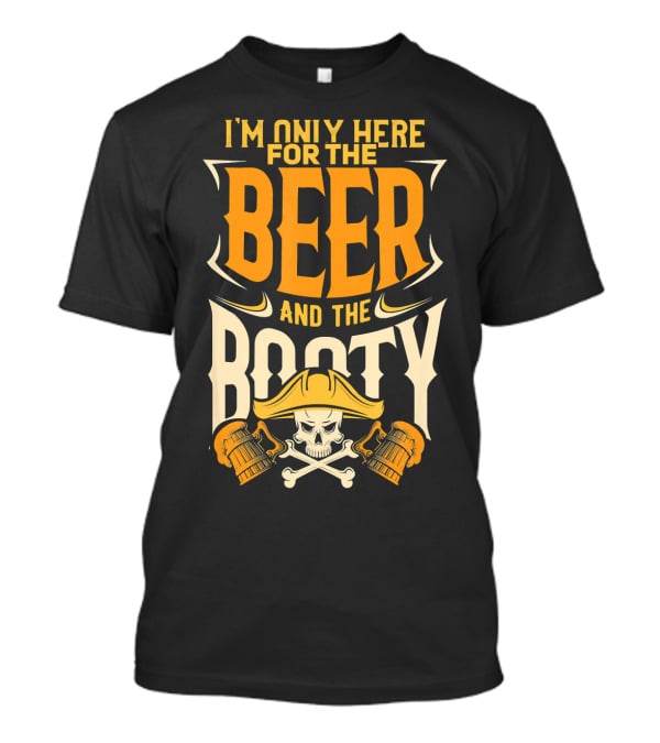 I'm Only Here For The Beer And The Booty Pirate Skull And Cross T-Shirt