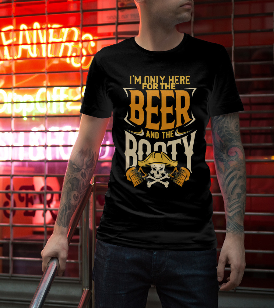 I'm Only Here For The Beer And The Booty Pirate Skull And Cross T-Shirt