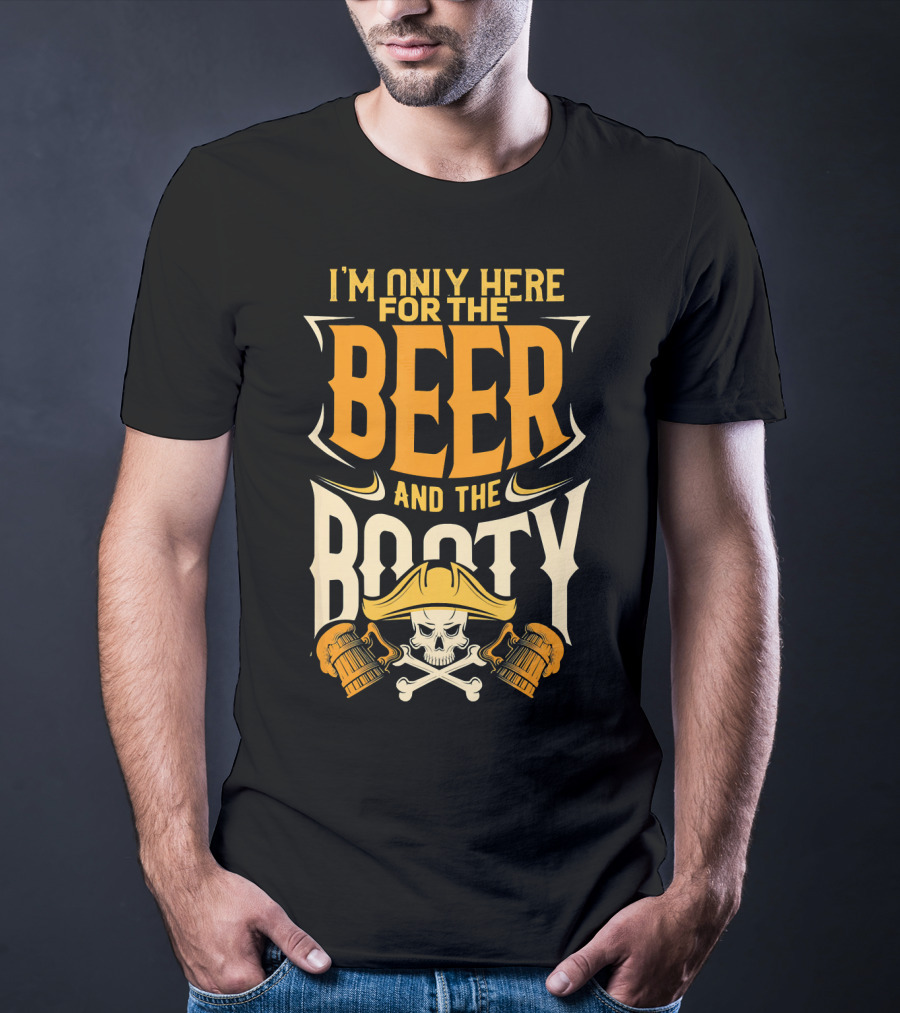 I'm Only Here For The Beer And The Booty Pirate Skull And Cross T-Shirt
